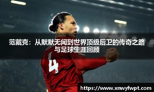 范戴克：从默默无闻到世界顶级后卫的传奇之路与足球生涯回顾