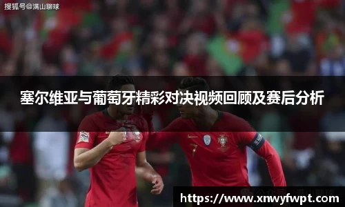 塞尔维亚与葡萄牙精彩对决视频回顾及赛后分析
