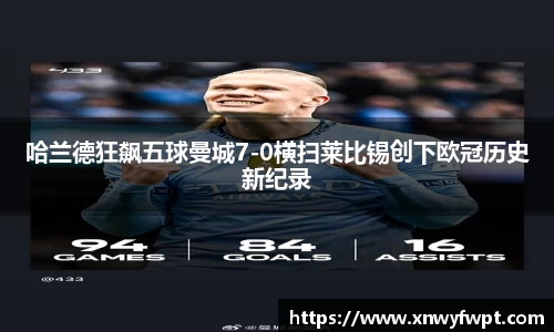 哈兰德狂飙五球曼城7-0横扫莱比锡创下欧冠历史新纪录