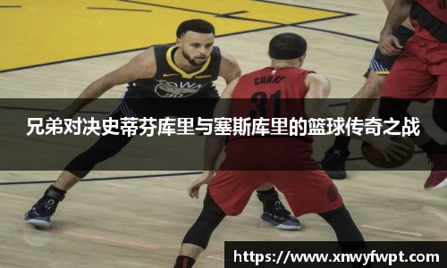 兄弟对决史蒂芬库里与塞斯库里的篮球传奇之战