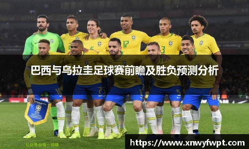巴西与乌拉圭足球赛前瞻及胜负预测分析