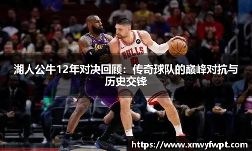 湖人公牛12年对决回顾：传奇球队的巅峰对抗与历史交锋