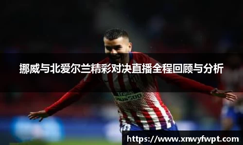 挪威与北爱尔兰精彩对决直播全程回顾与分析