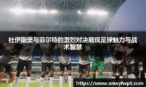 杜伊斯堡与菲尔特的激烈对决展现足球魅力与战术智慧