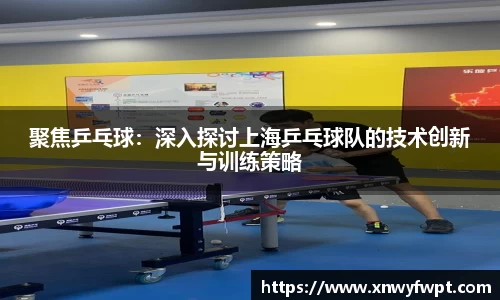 聚焦乒乓球：深入探讨上海乒乓球队的技术创新与训练策略