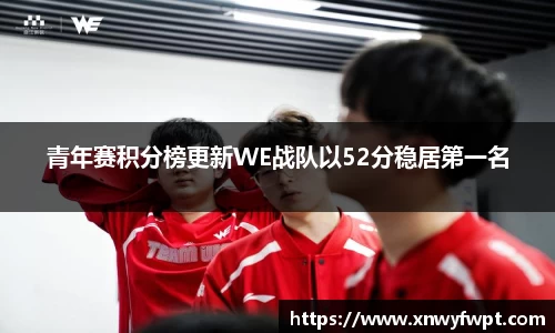 青年赛积分榜更新WE战队以52分稳居第一名